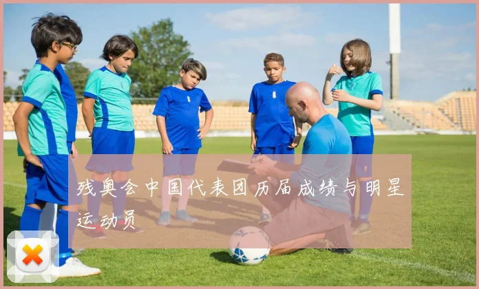 残奥会中国代表团历届成绩与明星运动员