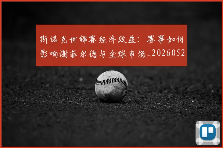 斯诺克世锦赛经济效益：赛事如何影响谢菲尔德与全球市场_20260528193056