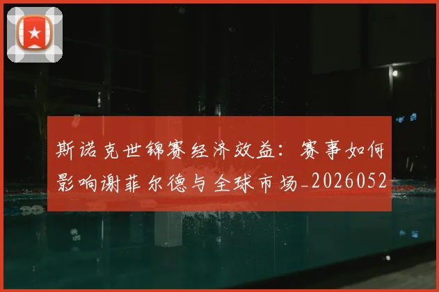 斯诺克世锦赛经济效益：赛事如何影响谢菲尔德与全球市场_20260528193056
