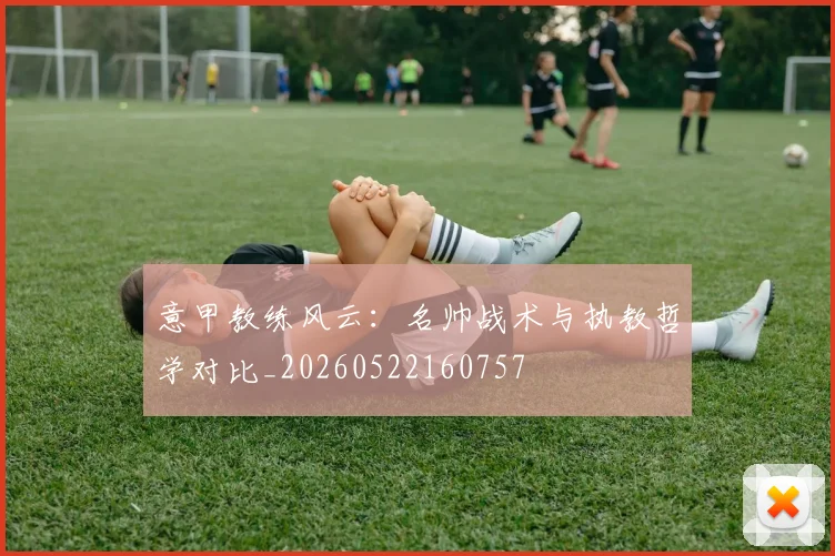 意甲教练风云:名帅战术与执教哲学对比_20260522160757